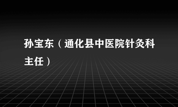 孙宝东（通化县中医院针灸科主任）