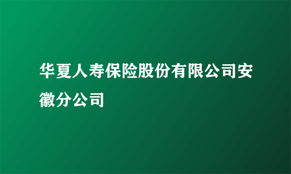 华夏人寿保险股份有限公司安徽分公司