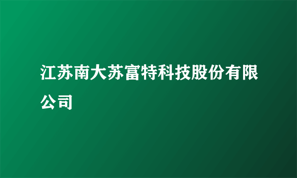 江苏南大苏富特科技股份有限公司