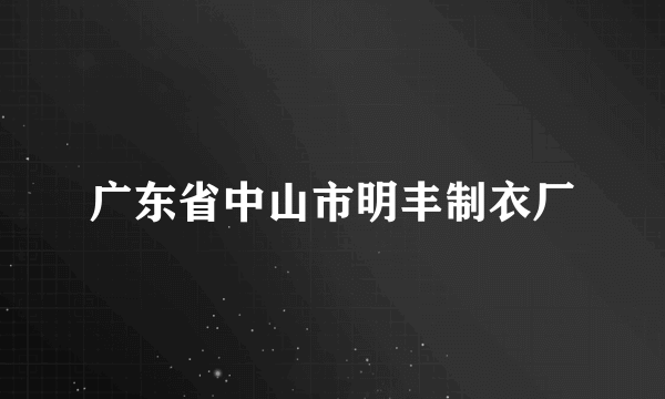 广东省中山市明丰制衣厂