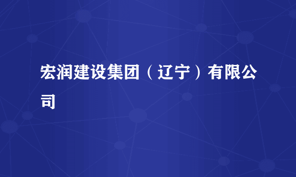 宏润建设集团（辽宁）有限公司