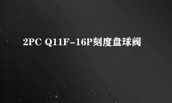 2PC Q11F-16P刻度盘球阀