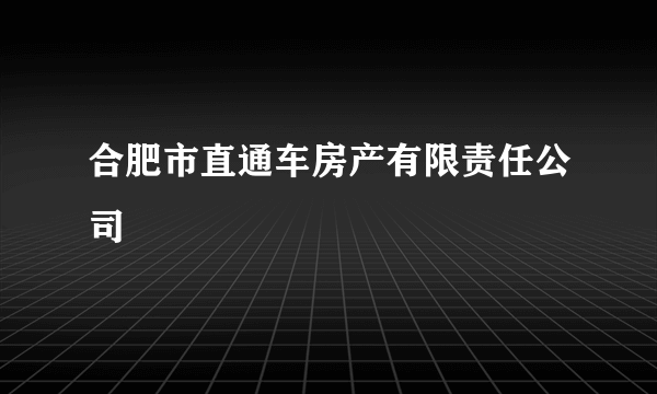 合肥市直通车房产有限责任公司