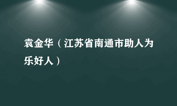 袁金华（江苏省南通市助人为乐好人）