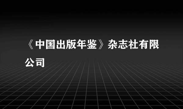《中国出版年鉴》杂志社有限公司