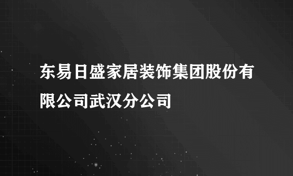 东易日盛家居装饰集团股份有限公司武汉分公司