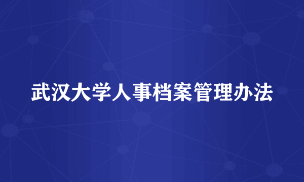 武汉大学人事档案管理办法
