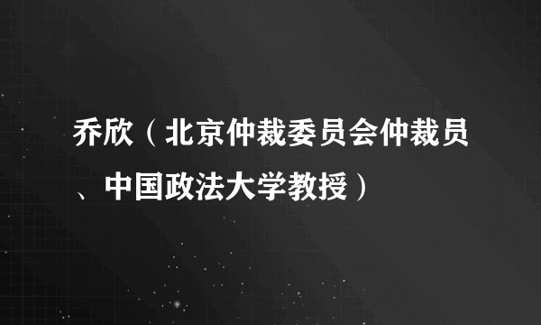 乔欣（北京仲裁委员会仲裁员、中国政法大学教授）