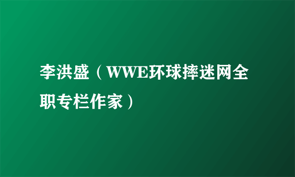 李洪盛（WWE环球摔迷网全职专栏作家）