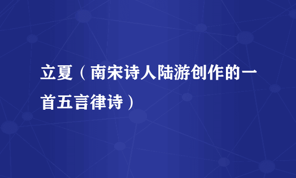 立夏（南宋诗人陆游创作的一首五言律诗）