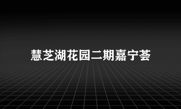 慧芝湖花园二期嘉宁荟