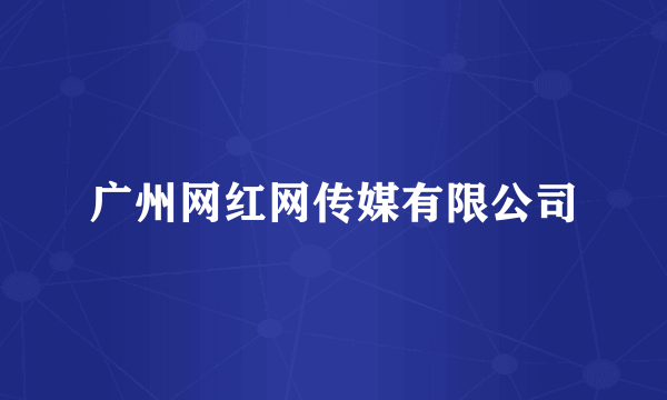 广州网红网传媒有限公司