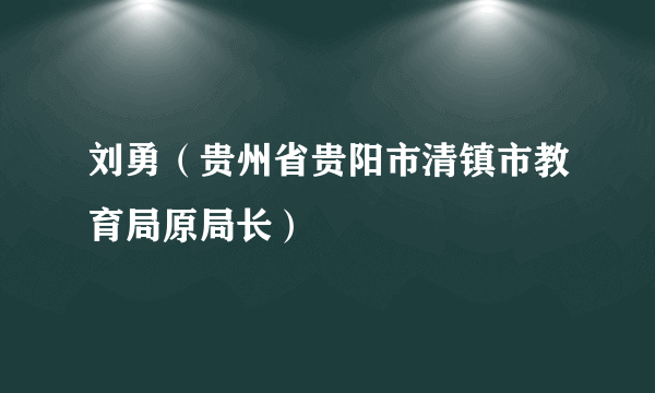 刘勇（贵州省贵阳市清镇市教育局原局长）