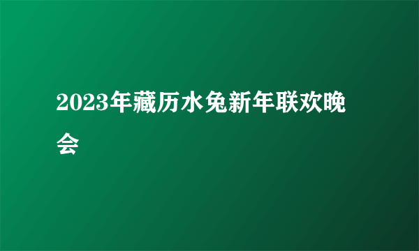 2023年藏历水兔新年联欢晚会