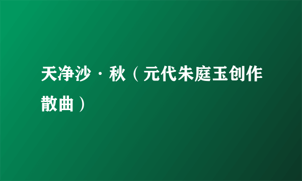 天净沙·秋（元代朱庭玉创作散曲）