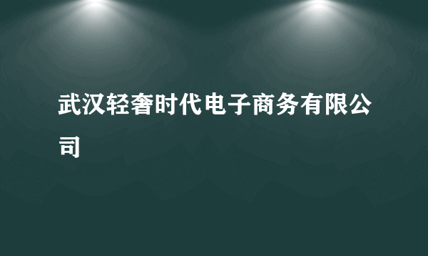 武汉轻奢时代电子商务有限公司