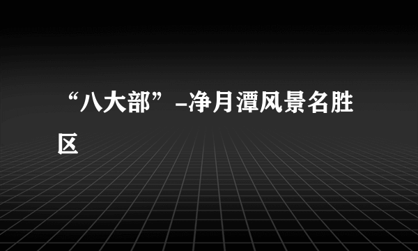 “八大部”-净月潭风景名胜区