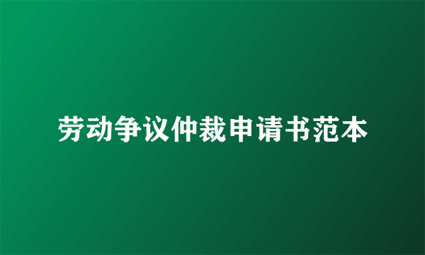 劳动争议仲裁申请书范本
