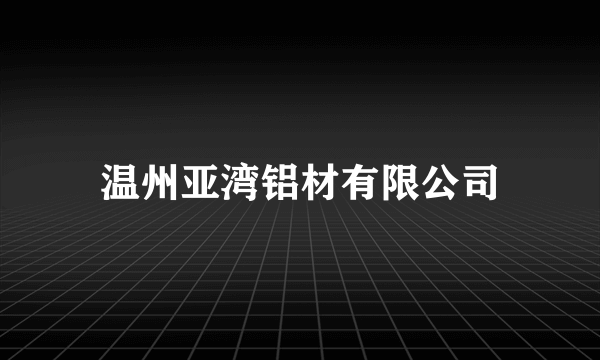 温州亚湾铝材有限公司