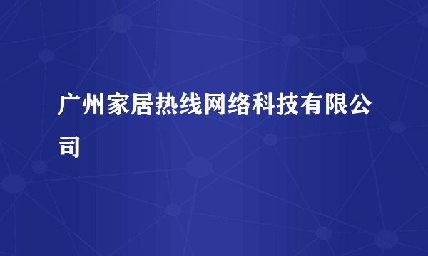 广州家居热线网络科技有限公司