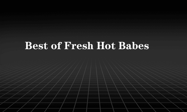 Best of Fresh Hot Babes