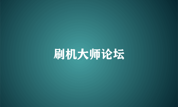 刷机大师论坛