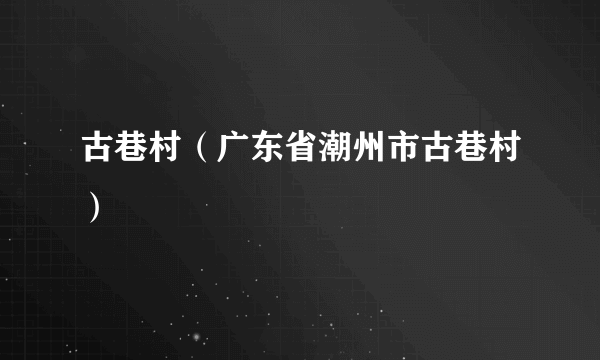 古巷村（广东省潮州市古巷村）