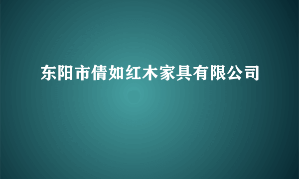 东阳市倩如红木家具有限公司