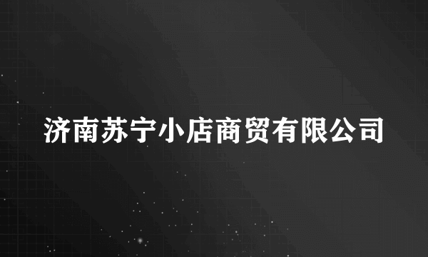 济南苏宁小店商贸有限公司