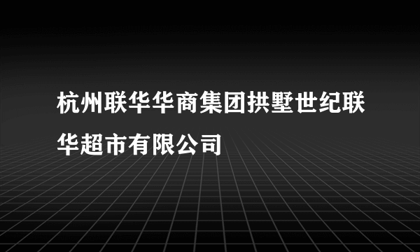 杭州联华华商集团拱墅世纪联华超市有限公司