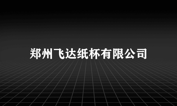 郑州飞达纸杯有限公司