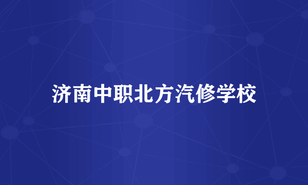 济南中职北方汽修学校