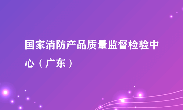 国家消防产品质量监督检验中心（广东）
