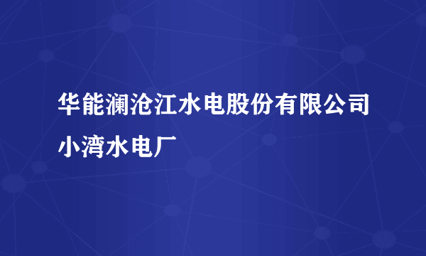 华能澜沧江水电股份有限公司小湾水电厂