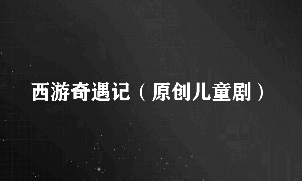 西游奇遇记（原创儿童剧）