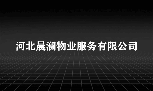 河北晨澜物业服务有限公司