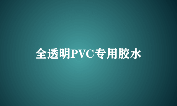 全透明PVC专用胶水