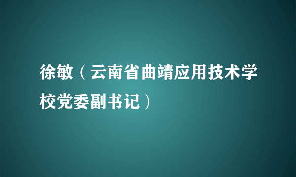 徐敏（云南省曲靖应用技术学校党委副书记）