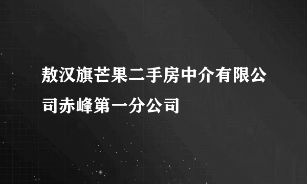 敖汉旗芒果二手房中介有限公司赤峰第一分公司