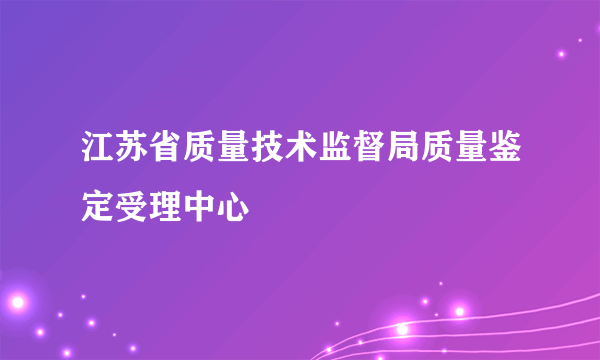 江苏省质量技术监督局质量鉴定受理中心