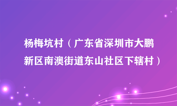 杨梅坑村（广东省深圳市大鹏新区南澳街道东山社区下辖村）