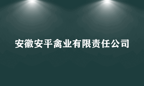 安徽安平禽业有限责任公司