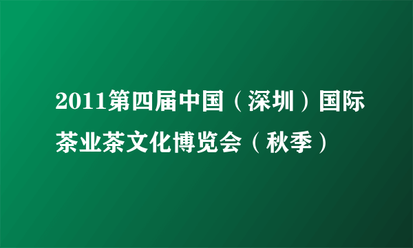 2011第四届中国（深圳）国际茶业茶文化博览会（秋季）
