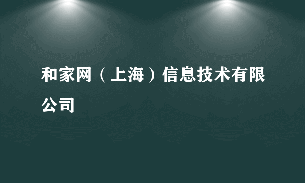 和家网（上海）信息技术有限公司