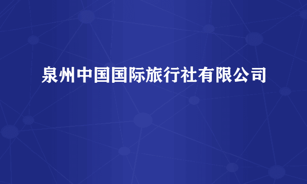 泉州中国国际旅行社有限公司