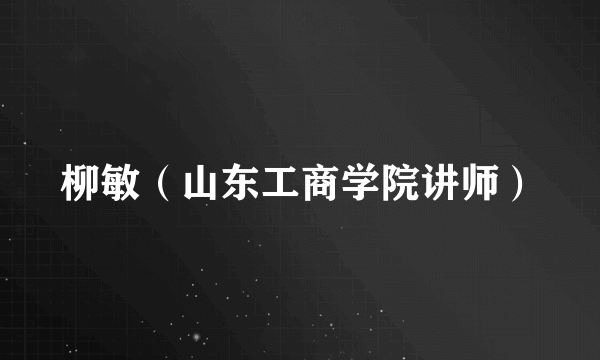 柳敏（山东工商学院讲师）