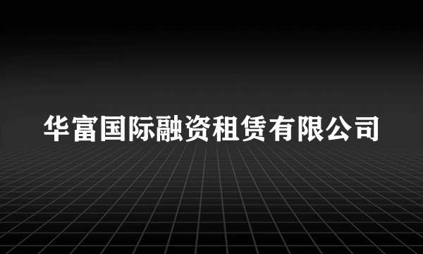 华富国际融资租赁有限公司
