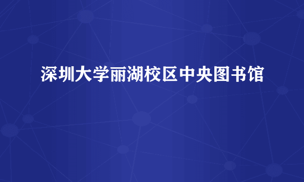 深圳大学丽湖校区中央图书馆