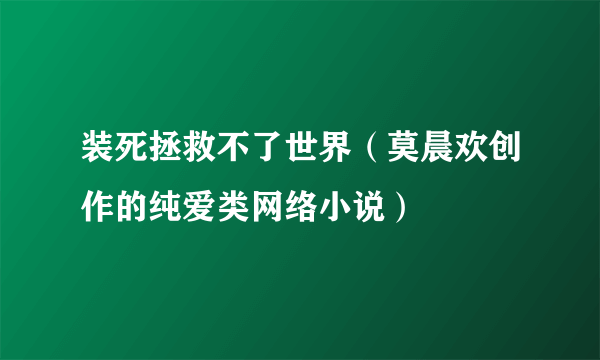装死拯救不了世界（莫晨欢创作的纯爱类网络小说）