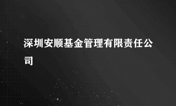 深圳安顺基金管理有限责任公司